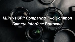MIPI vs SPI: Comparing Two Common Camera Interface Protocols